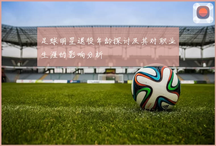足球明星退役年龄探讨及其对职业生涯的影响分析