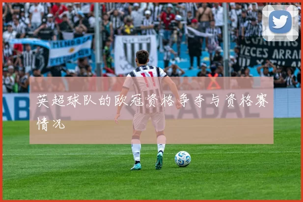 英超球队的欧冠资格争夺与资格赛情况