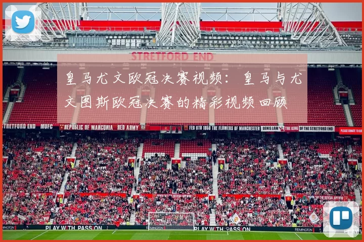 皇马尤文欧冠决赛视频：皇马与尤文图斯欧冠决赛的精彩视频回顾