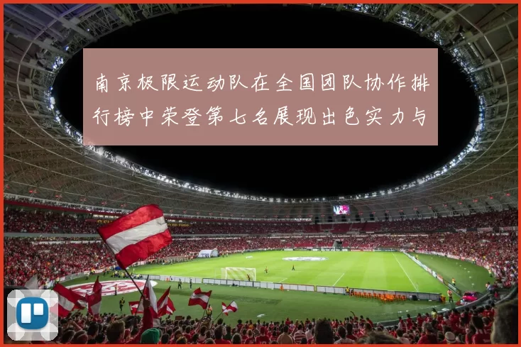 南京极限运动队在全国团队协作排行榜中荣登第七名展现出色实力与团队精神