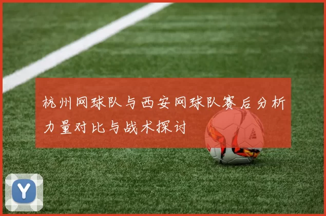 杭州网球队与西安网球队赛后分析力量对比与战术探讨