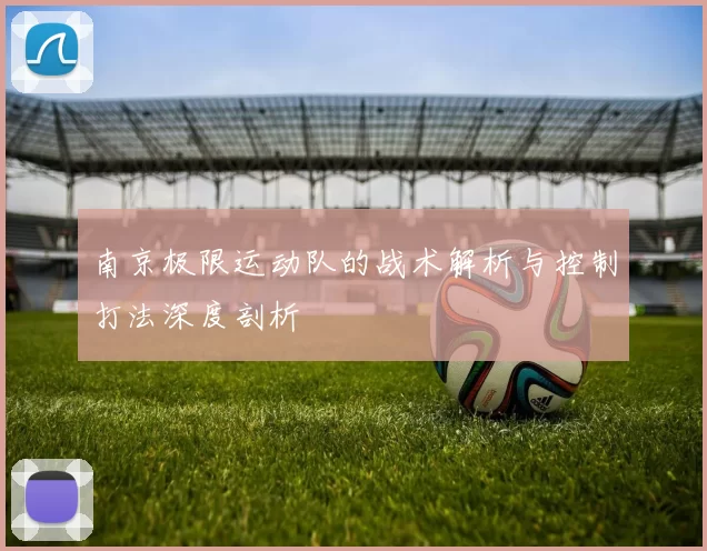 南京极限运动队的战术解析与控制打法深度剖析
