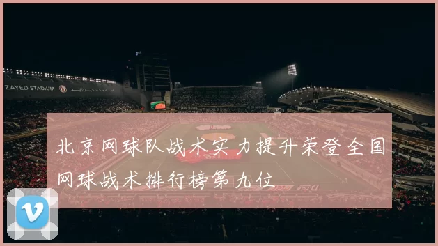 北京网球队战术实力提升荣登全国网球战术排行榜第九位