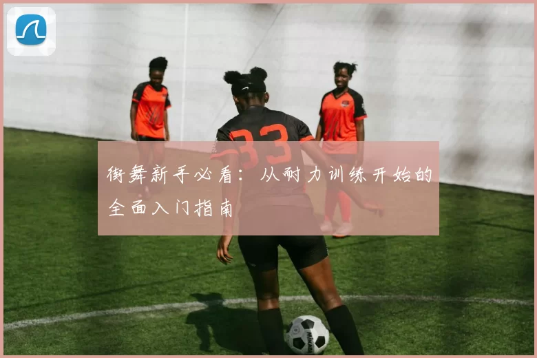 街舞新手必看：从耐力训练开始的全面入门指南