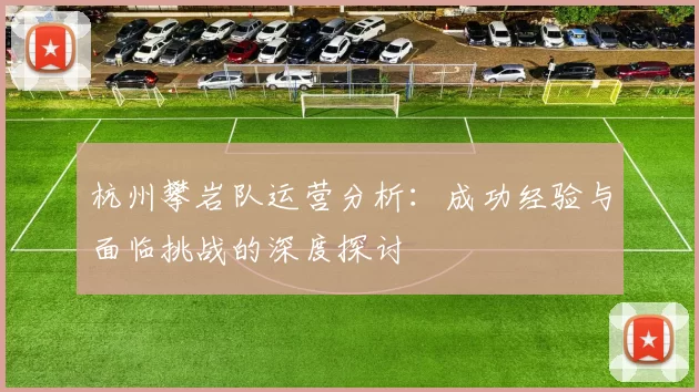 杭州攀岩队运营分析：成功经验与面临挑战的深度探讨