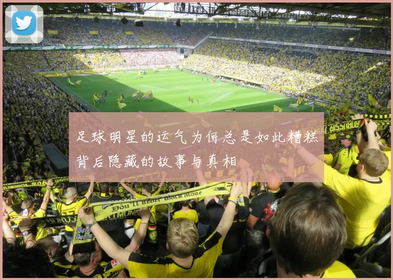 足球明星的运气为何总是如此糟糕背后隐藏的故事与真相
