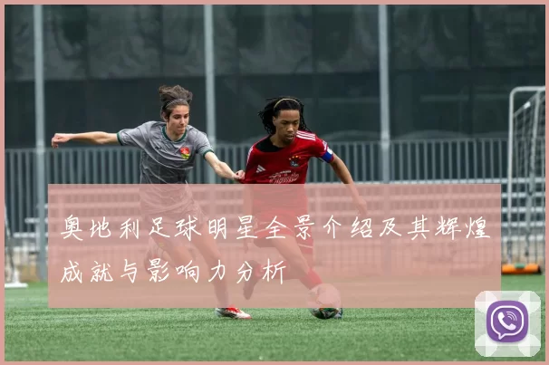 奥地利足球明星全景介绍及其辉煌成就与影响力分析