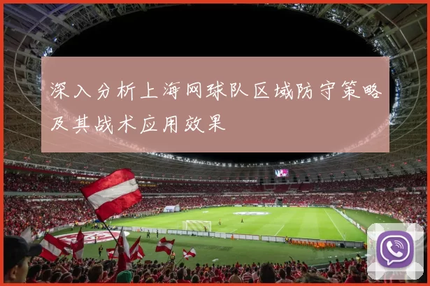 深入分析上海网球队区域防守策略及其战术应用效果