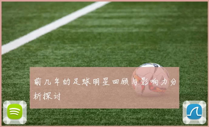 前几年的足球明星回顾与影响力分析探讨