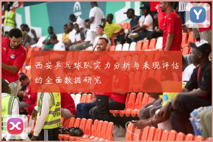 西安乒乓球队实力分析与表现评估的全面数据研究