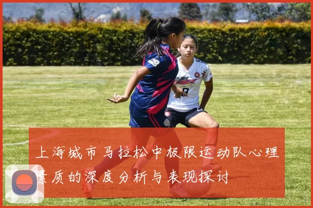 上海城市马拉松中极限运动队心理素质的深度分析与表现探讨