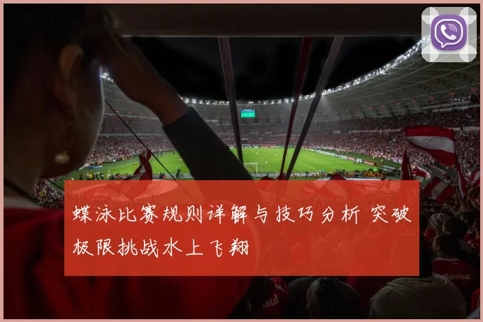 蝶泳比赛规则详解与技巧分析 突破极限挑战水上飞翔