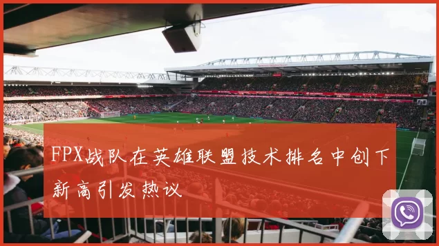 FPX战队在英雄联盟技术排名中创下新高引发热议