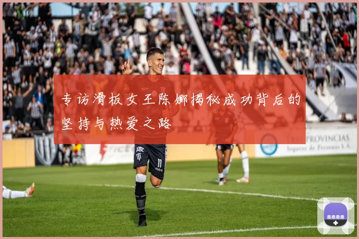专访滑板女王陈娜揭秘成功背后的坚持与热爱之路
