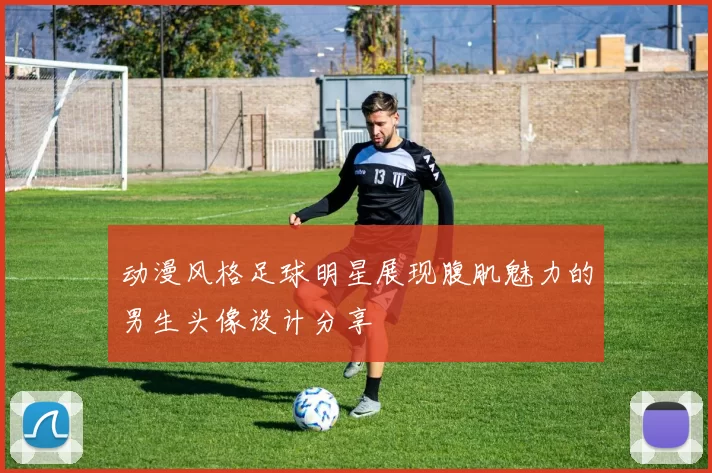 动漫风格足球明星展现腹肌魅力的男生头像设计分享