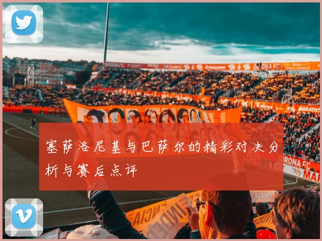 塞萨洛尼基与巴萨尔的精彩对决分析与赛后点评
