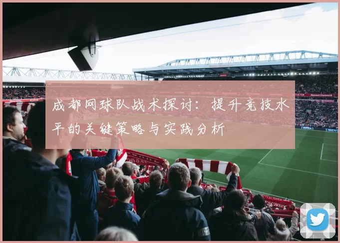 成都网球队战术探讨：提升竞技水平的关键策略与实践分析