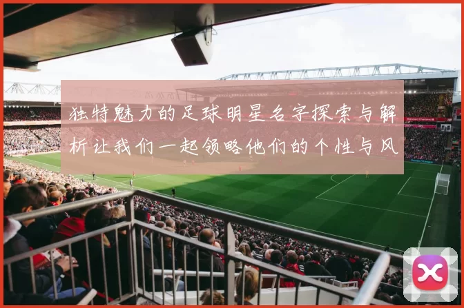 独特魅力的足球明星名字探索与解析让我们一起领略他们的个性与风采