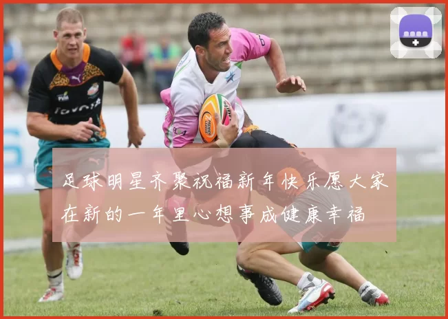 足球明星齐聚祝福新年快乐愿大家在新的一年里心想事成健康幸福