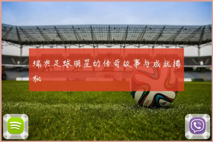 瑞典足球明星的传奇故事与成就揭秘