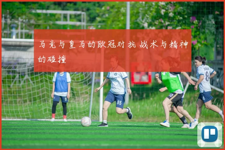 马竞与皇马的欧冠对抗 战术与精神的碰撞