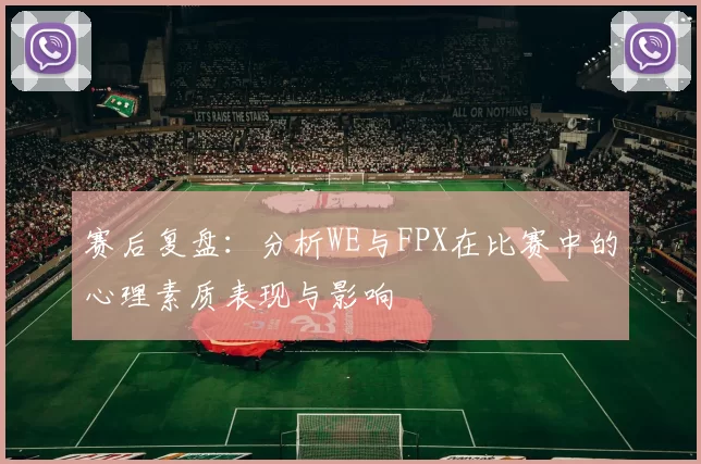 赛后复盘：分析WE与FPX在比赛中的心理素质表现与影响
