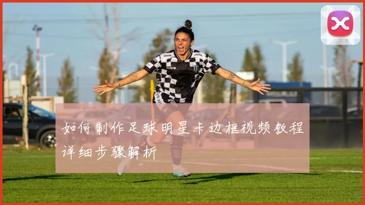 如何制作足球明星卡边框视频教程详细步骤解析