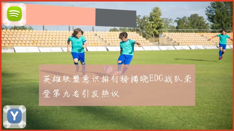 英雄联盟意识排行榜揭晓EDG战队荣登第九名引发热议