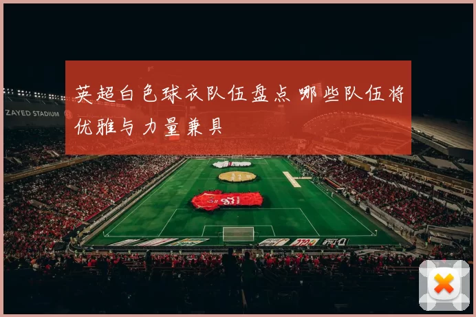 英超白色球衣队伍盘点 哪些队伍将优雅与力量兼具