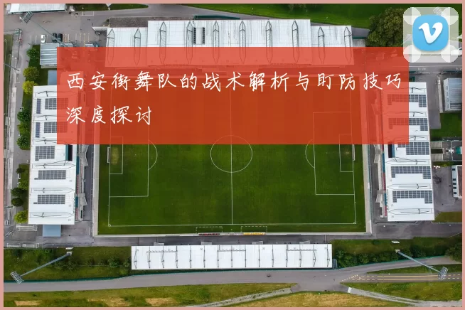 西安街舞队的战术解析与盯防技巧深度探讨