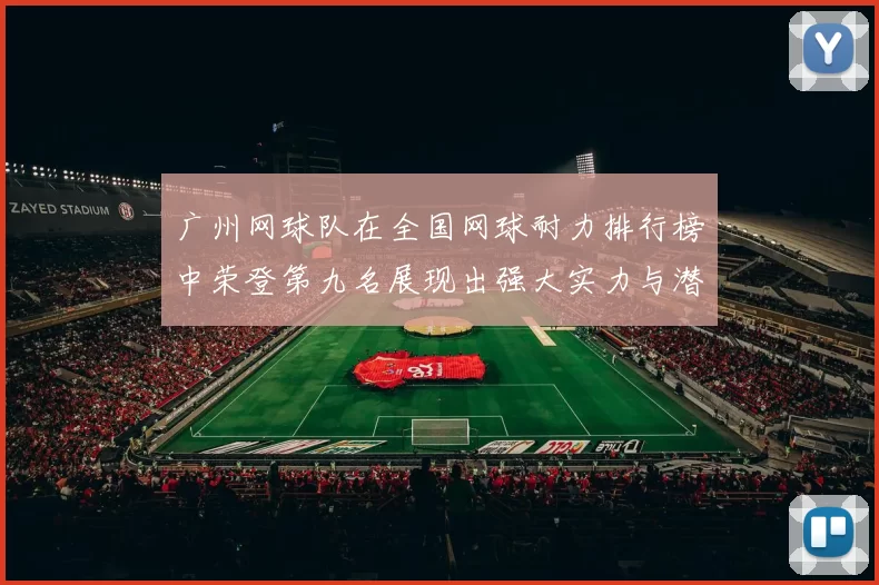 广州网球队在全国网球耐力排行榜中荣登第九名展现出强大实力与潜力