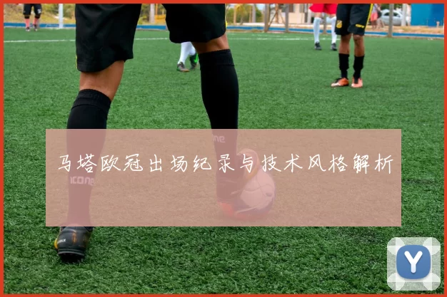 马塔欧冠出场纪录与技术风格解析