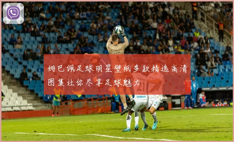 姆巴佩足球明星壁纸多款精选高清图集让你尽享足球魅力