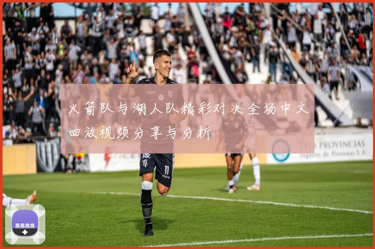 火箭队与湖人队精彩对决全场中文回放视频分享与分析