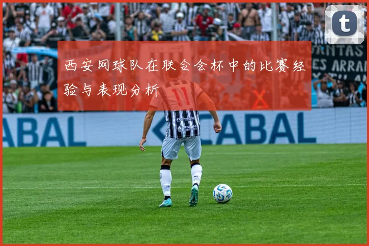 西安网球队在联合会杯中的比赛经验与表现分析