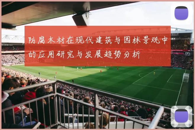 防腐木材在现代建筑与园林景观中的应用研究与发展趋势分析