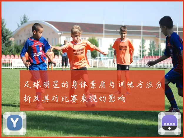 足球明星的身体素质与训练方法分析及其对比赛表现的影响