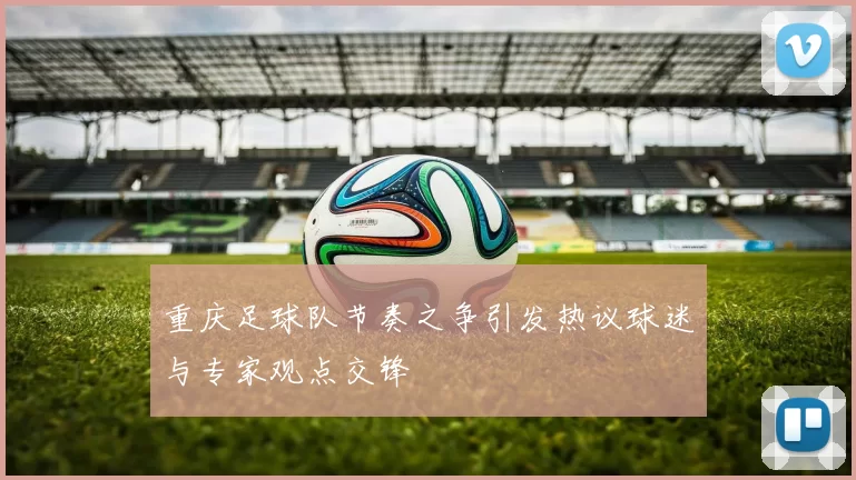重庆足球队节奏之争引发热议球迷与专家观点交锋