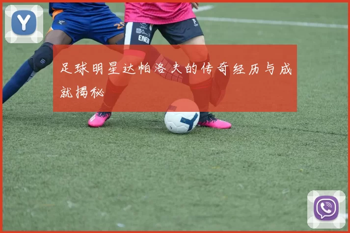 足球明星达帕洛夫的传奇经历与成就揭秘