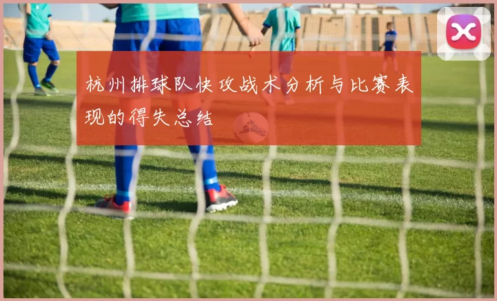 杭州排球队快攻战术分析与比赛表现的得失总结