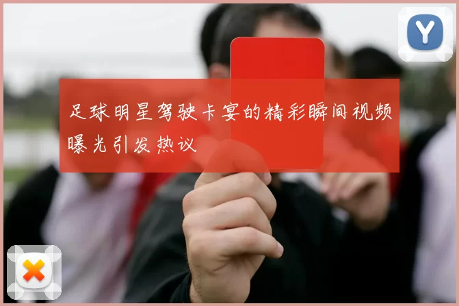 足球明星驾驶卡宴的精彩瞬间视频曝光引发热议
