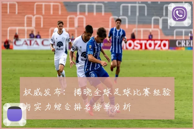 权威发布：揭晓全球足球比赛经验与实力综合排名榜单分析