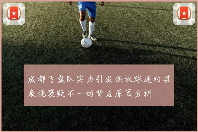 成都飞盘队实力引发热议球迷对其表现褒贬不一的背后原因分析