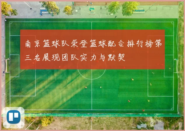 南京篮球队荣登篮球配合排行榜第三名展现团队实力与默契