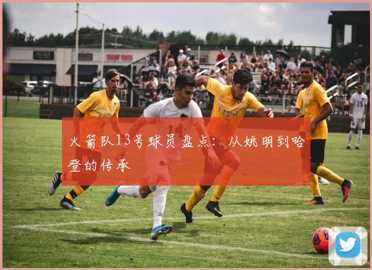火箭队13号球员盘点：从姚明到哈登的传承