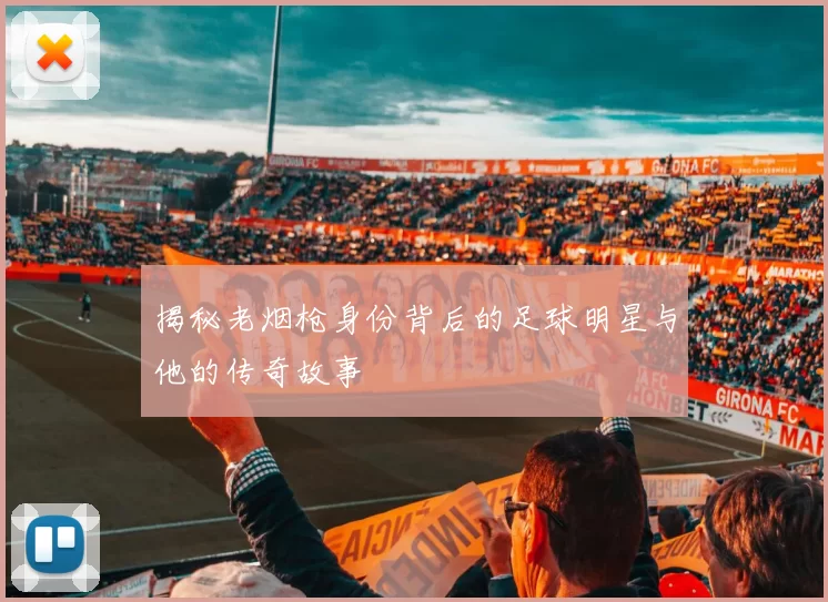 揭秘老烟枪身份背后的足球明星与他的传奇故事