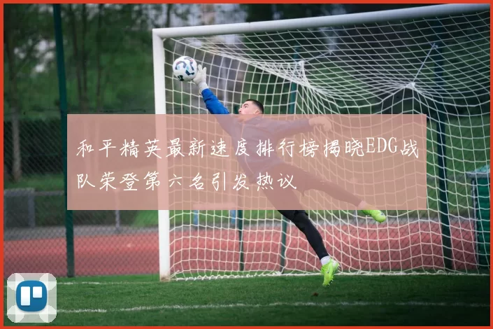 和平精英最新速度排行榜揭晓EDG战队荣登第六名引发热议