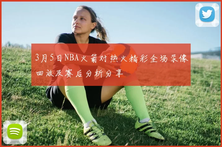 3月5日NBA火箭对热火精彩全场录像回放及赛后分析分享