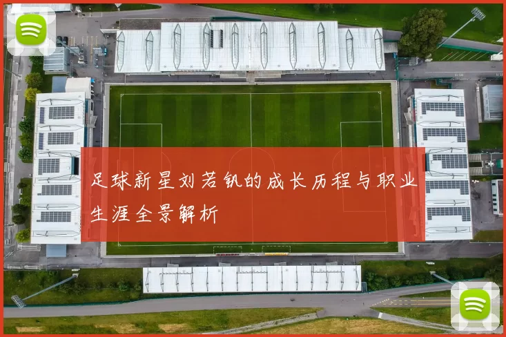 足球新星刘若钒的成长历程与职业生涯全景解析