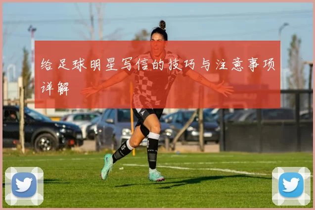 给足球明星写信的技巧与注意事项详解